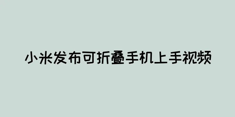 小米发布可折叠手机上手视频