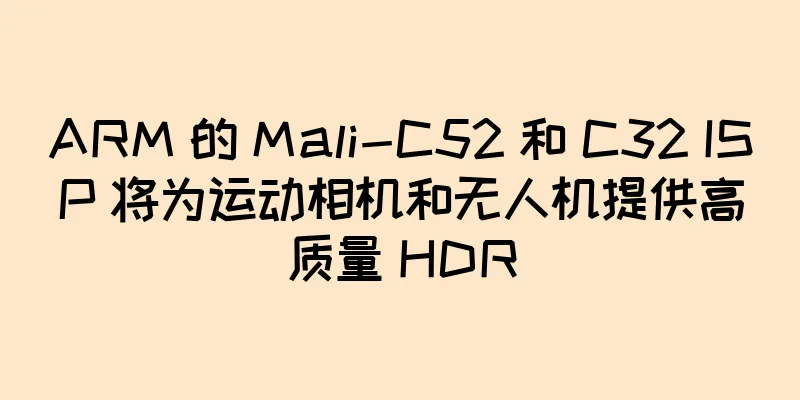 ARM 的 Mali-C52 和 C32 ISP 将为运动相机和无人机提供高质量 HDR