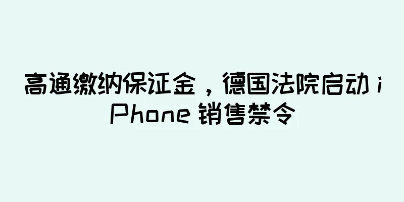 高通缴纳保证金，德国法院启动 iPhone 销售禁令