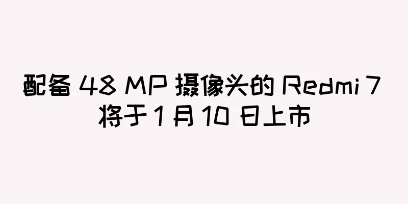 配备 48 MP 摄像头的 Redmi 7 将于 1 月 10 日上市