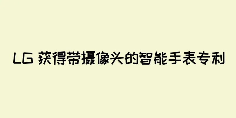 LG 获得带摄像头的智能手表专利
