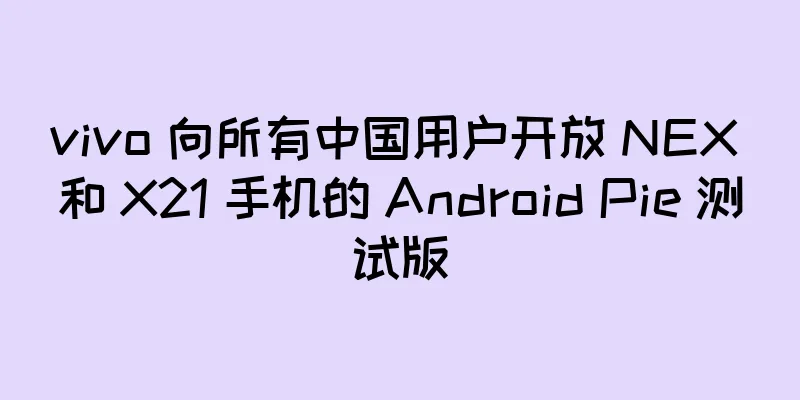 vivo 向所有中国用户开放 NEX 和 X21 手机的 Android Pie 测试版
