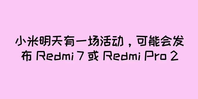小米明天有一场活动，可能会发布 Redmi 7 或 Redmi Pro 2