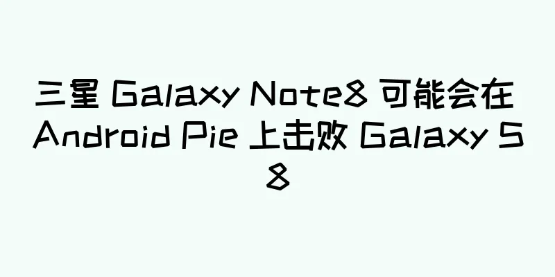 三星 Galaxy Note8 可能会在 Android Pie 上击败 Galaxy S8