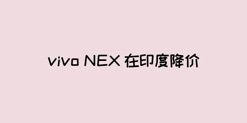 vivo NEX 在印度降价