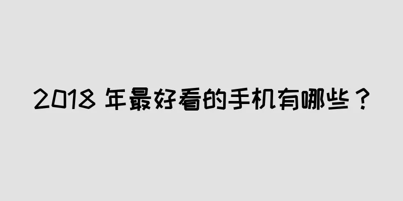 2018 年最好看的手机有哪些？
