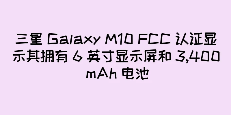 三星 Galaxy M10 FCC 认证显示其拥有 6 英寸显示屏和 3,400 mAh 电池