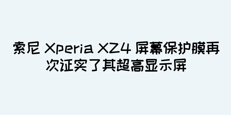 索尼 Xperia XZ4 屏幕保护膜再次证实了其超高显示屏
