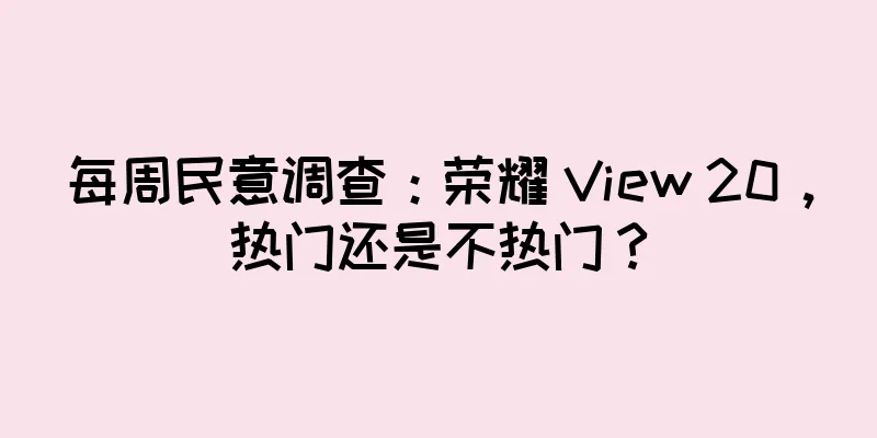 每周民意调查：荣耀 View 20，热门还是不热门？