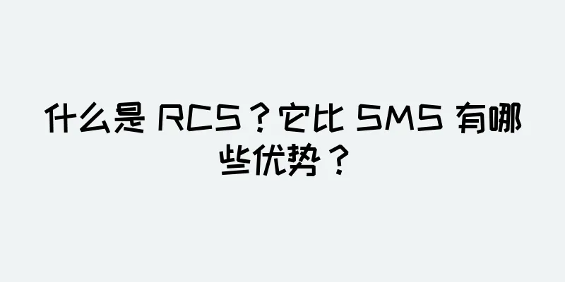 什么是 RCS？它比 SMS 有哪些优势？