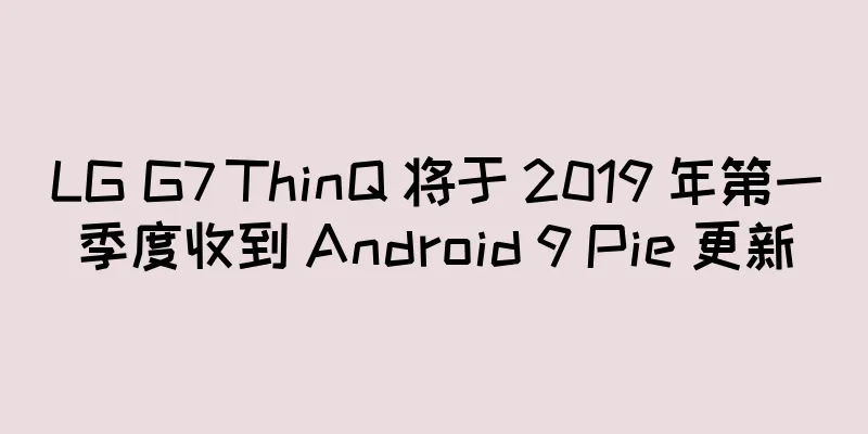 LG G7 ThinQ 将于 2019 年第一季度收到 Android 9 Pie 更新