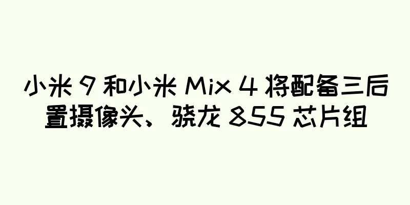 小米 9 和小米 Mix 4 将配备三后置摄像头、骁龙 855 芯片组
