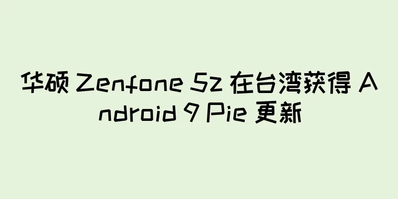 华硕 Zenfone 5z 在台湾获得 Android 9 Pie 更新