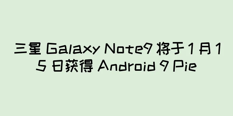 三星 Galaxy Note9 将于 1 月 15 日获得 Android 9 Pie