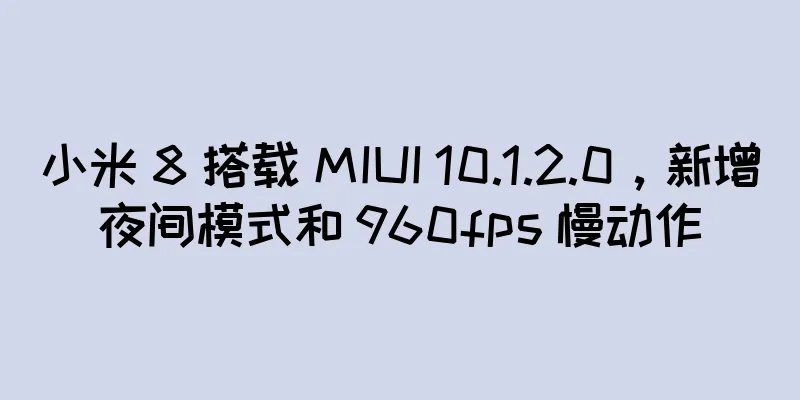 小米 8 搭载 MIUI 10.1.2.0，新增夜间模式和 960fps 慢动作