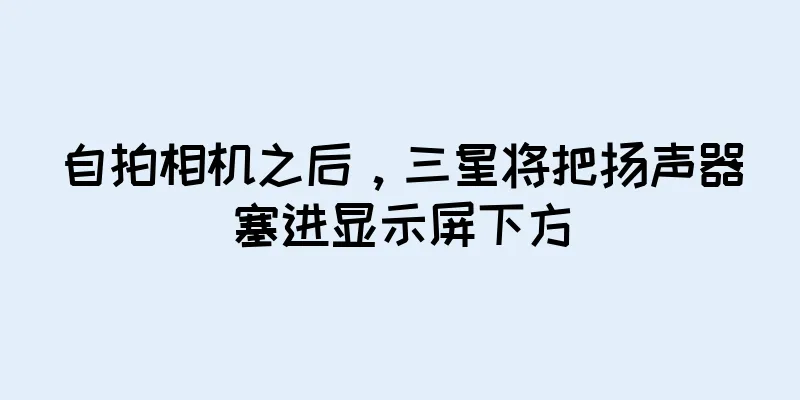 自拍相机之后，三星将把扬声器塞进显示屏下方