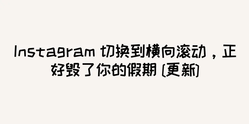 Instagram 切换到横向滚动，正好毁了你的假期 [更新]