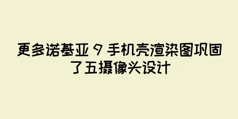 更多诺基亚 9 手机壳渲染图巩固了五摄像头设计