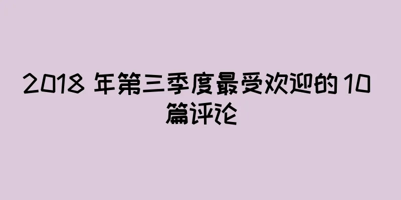 2018 年第三季度最受欢迎的 10 篇评论