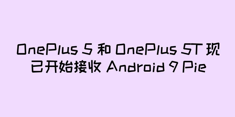 OnePlus 5 和 OnePlus 5T 现已开始接收 Android 9 Pie