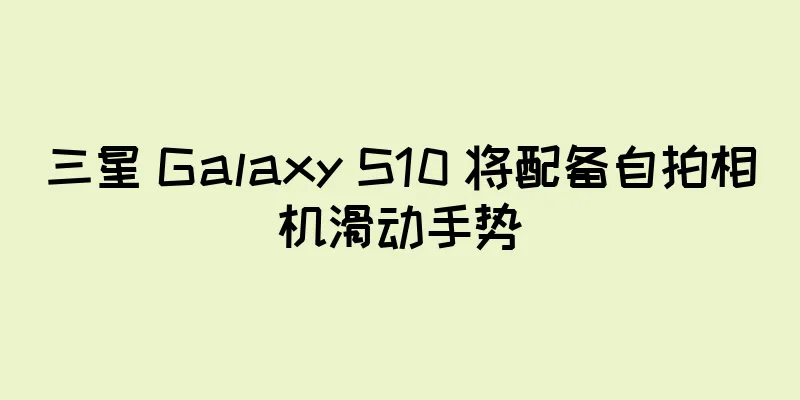三星 Galaxy S10 将配备自拍相机滑动手势