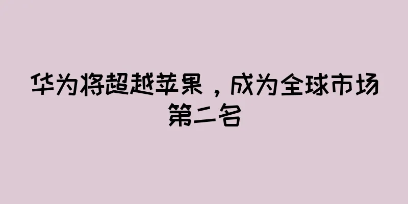 华为将超越苹果，成为全球市场第二名