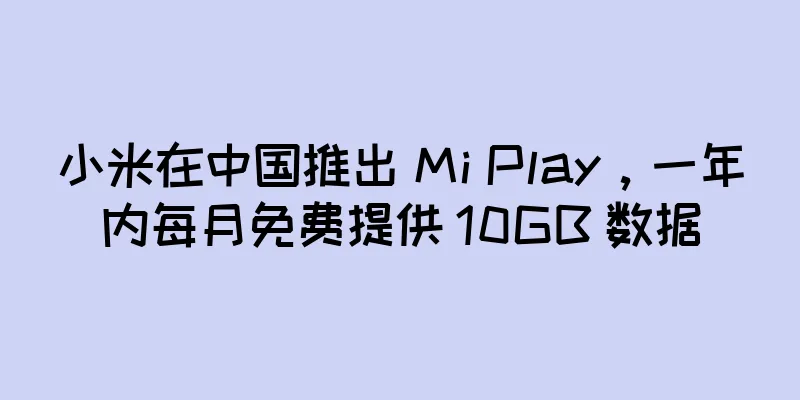 小米在中国推出 Mi Play，一年内每月免费提供 10GB 数据