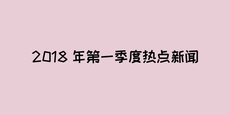 2018 年第一季度热点新闻
