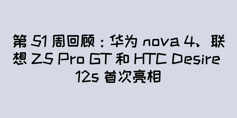 第 51 周回顾：华为 nova 4、联想 Z5 Pro GT 和 HTC Desire 12s 首次亮相