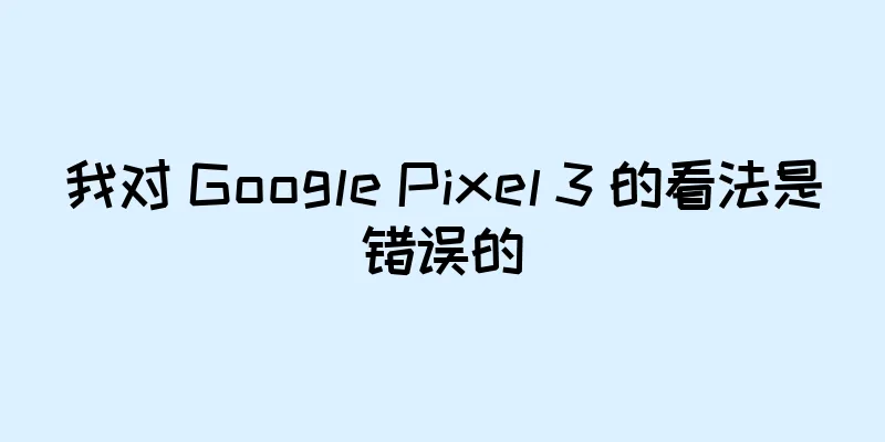 我对 Google Pixel 3 的看法是错误的