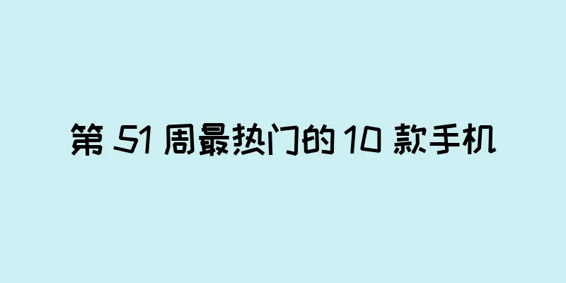 第 51 周最热门的 10 款手机