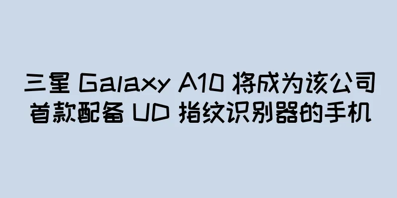 三星 Galaxy A10 将成为该公司首款配备 UD 指纹识别器的手机