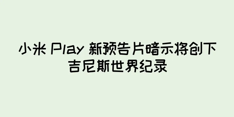 小米 Play 新预告片暗示将创下吉尼斯世界纪录