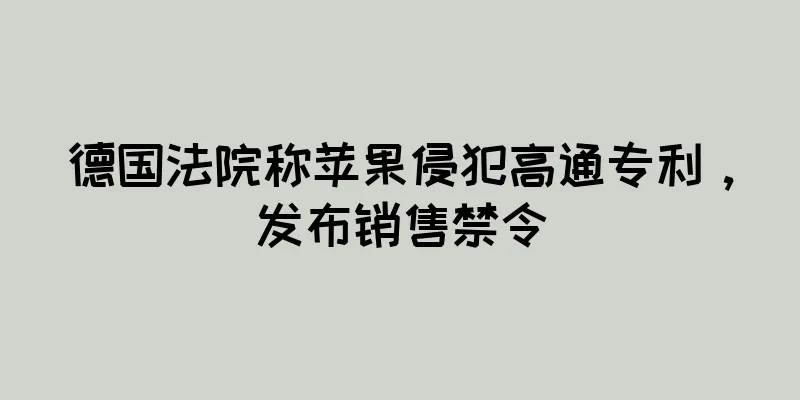 德国法院称苹果侵犯高通专利，发布销售禁令