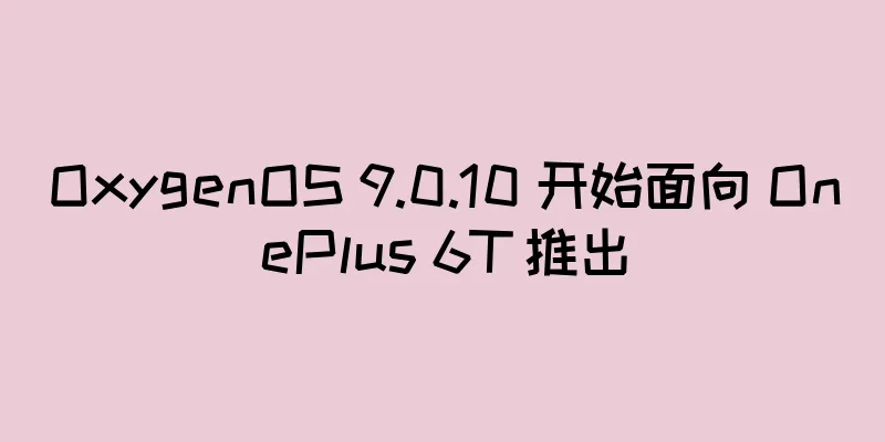 OxygenOS 9.0.10 开始面向 OnePlus 6T 推出