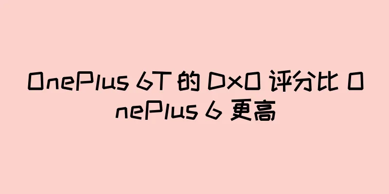OnePlus 6T 的 DxO 评分比 OnePlus 6 更高