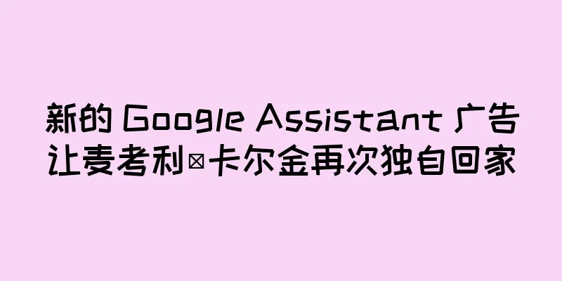 新的 Google Assistant 广告让麦考利·卡尔金再次独自回家