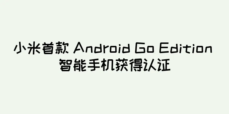 小米首款 Android Go Edition 智能手机获得认证