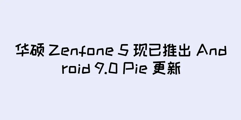 华硕 Zenfone 5 现已推出 Android 9.0 Pie 更新