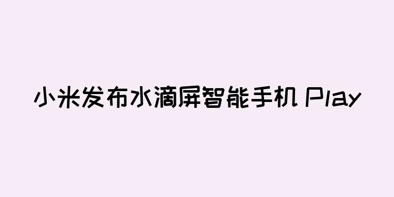 小米发布水滴屏智能手机 Play