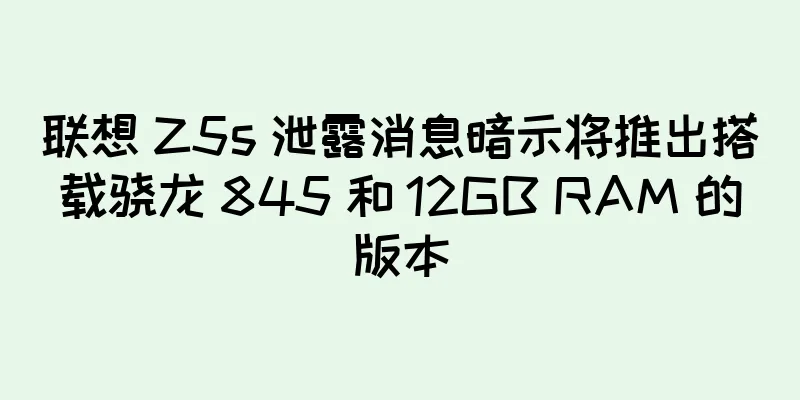 联想 Z5s 泄露消息暗示将推出搭载骁龙 845 和 12GB RAM 的版本