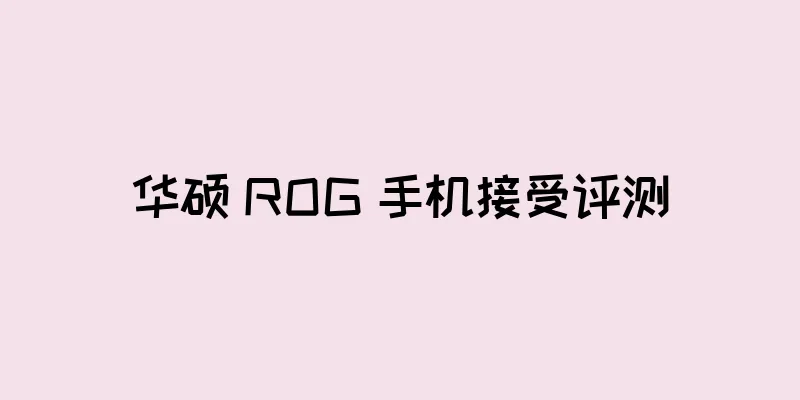 华硕 ROG 手机接受评测