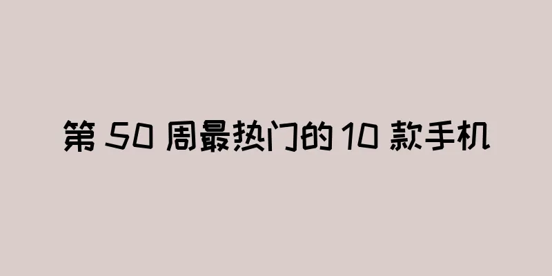 第 50 周最热门的 10 款手机