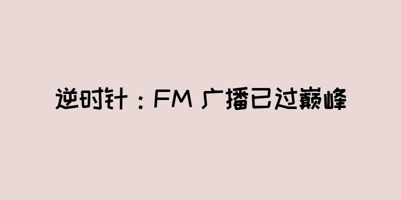 逆时针：FM 广播已过巅峰