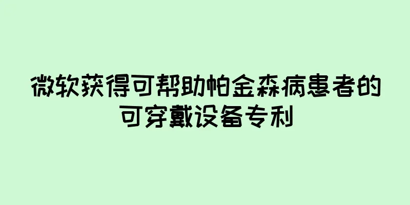 微软获得可帮助帕金森病患者的可穿戴设备专利