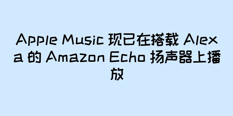 Apple Music 现已在搭载 Alexa 的 Amazon Echo 扬声器上播放
