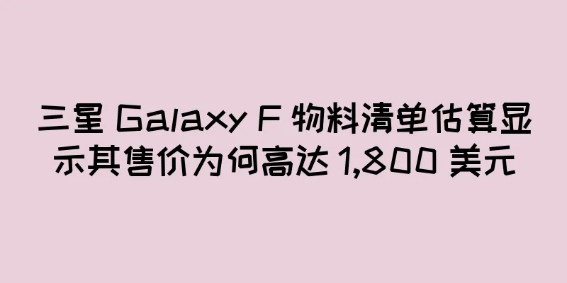 三星 Galaxy F 物料清单估算显示其售价为何高达 1,800 美元
