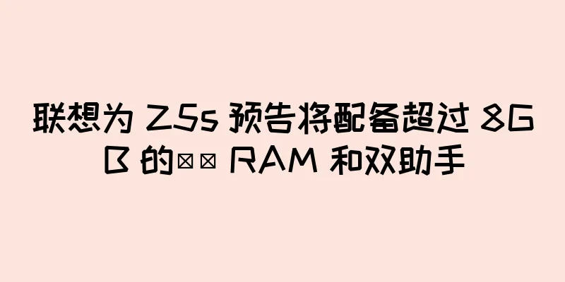 联想为 Z5s 预告将配备超过 8GB 的​​ RAM 和双助手