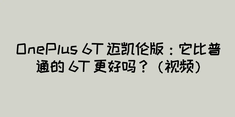 OnePlus 6T 迈凯伦版：它比普通的 6T 更好吗？（视频）