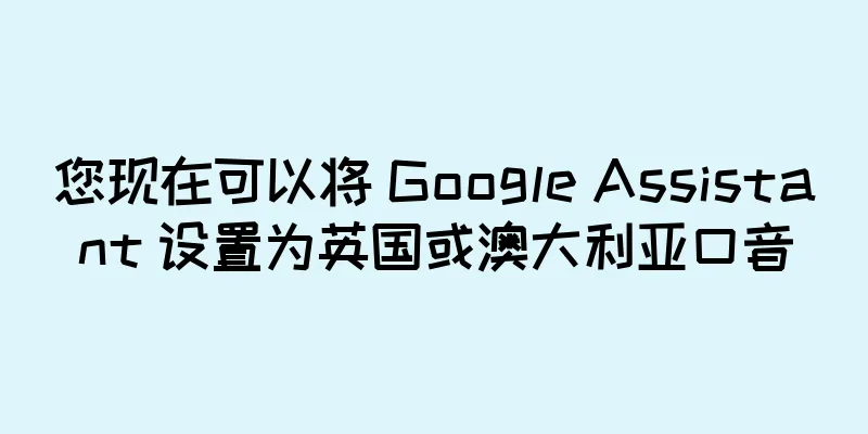 您现在可以将 Google Assistant 设置为英国或澳大利亚口音
